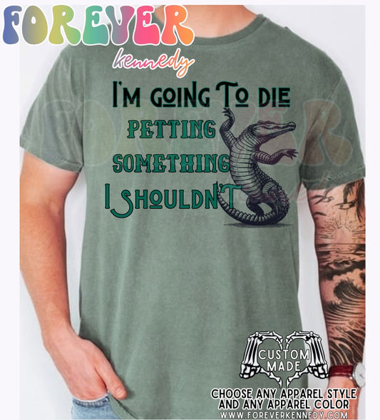 (MTO APPAREL) * CHOOSE STYLE / COLOR: I’m going to die petting an alligator